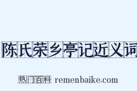 陈氏荣乡亭记近义词是什么意思的图片
